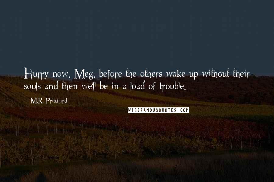 M.R. Pritchard Quotes: Hurry now, Meg, before the others wake up without their souls and then we'll be in a load of trouble.