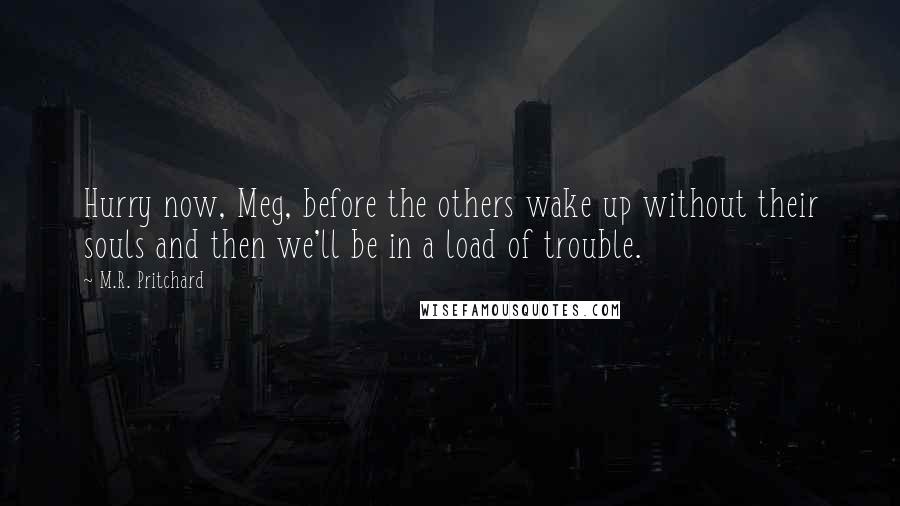 M.R. Pritchard Quotes: Hurry now, Meg, before the others wake up without their souls and then we'll be in a load of trouble.