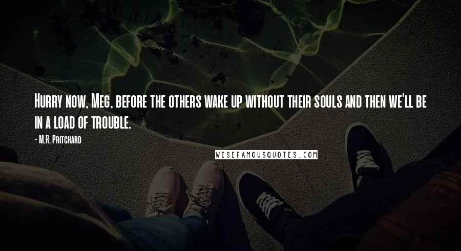 M.R. Pritchard Quotes: Hurry now, Meg, before the others wake up without their souls and then we'll be in a load of trouble.