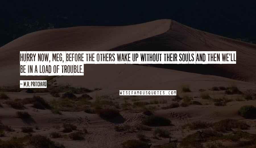 M.R. Pritchard Quotes: Hurry now, Meg, before the others wake up without their souls and then we'll be in a load of trouble.