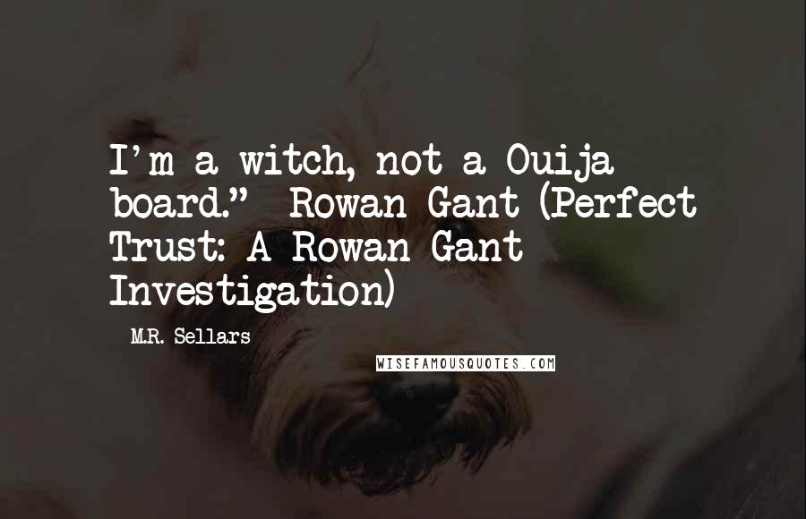 M.R. Sellars Quotes: I'm a witch, not a Ouija board."--Rowan Gant (Perfect Trust: A Rowan Gant Investigation)
