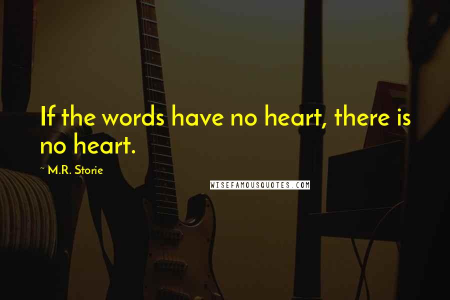 M.R. Storie Quotes: If the words have no heart, there is no heart.