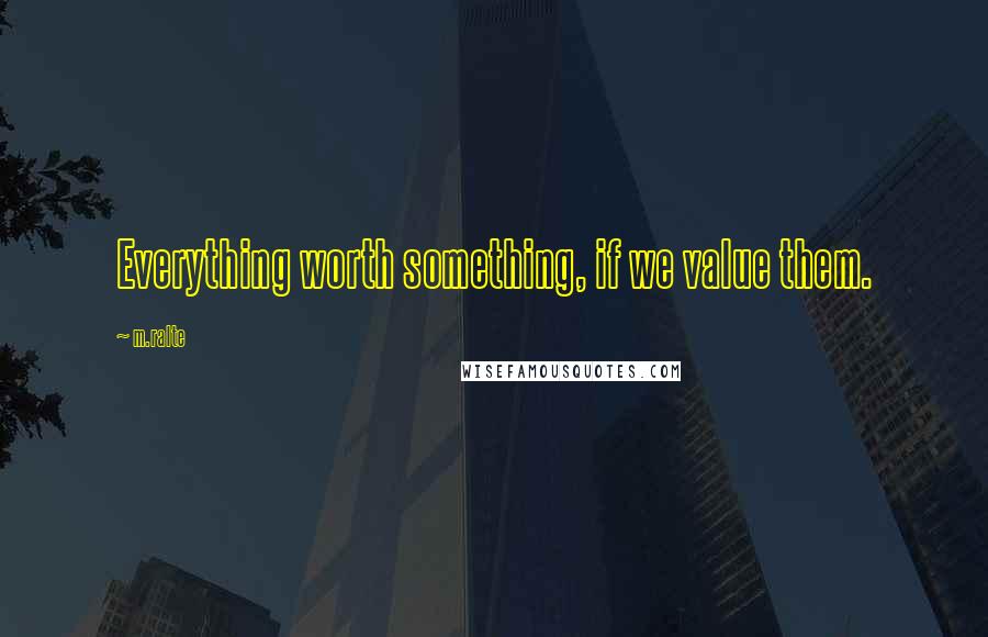 M.ralte Quotes: Everything worth something, if we value them.