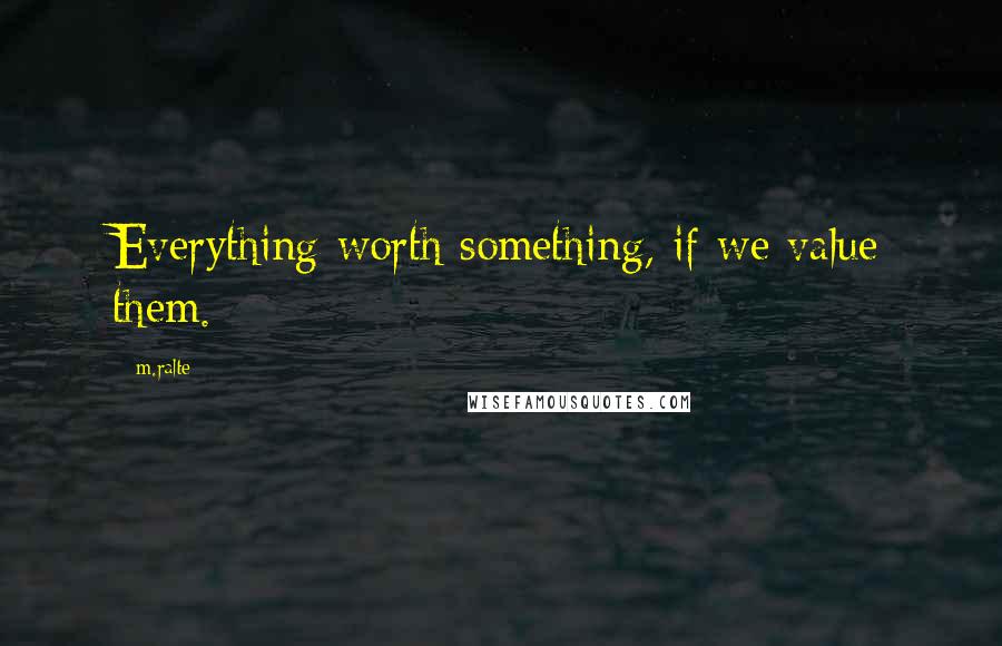 M.ralte Quotes: Everything worth something, if we value them.