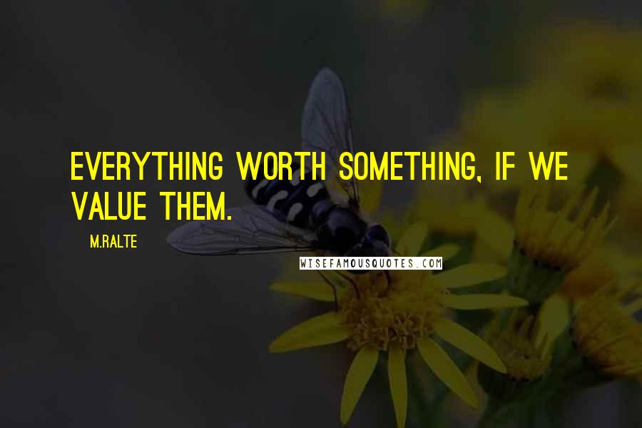 M.ralte Quotes: Everything worth something, if we value them.