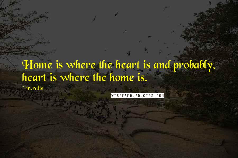 M.ralte Quotes: Home is where the heart is and probably, heart is where the home is.