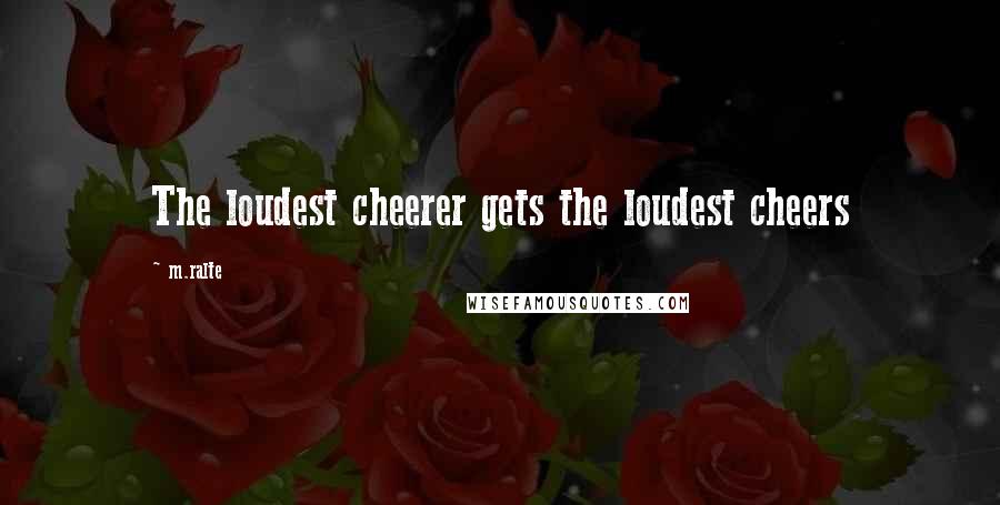 M.ralte Quotes: The loudest cheerer gets the loudest cheers
