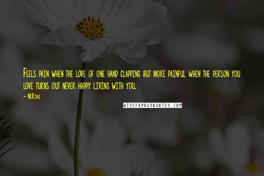 M.Rivai Quotes: Feels pain when the love of one hand clapping but more painful when the person you love turns out never happy living with you.