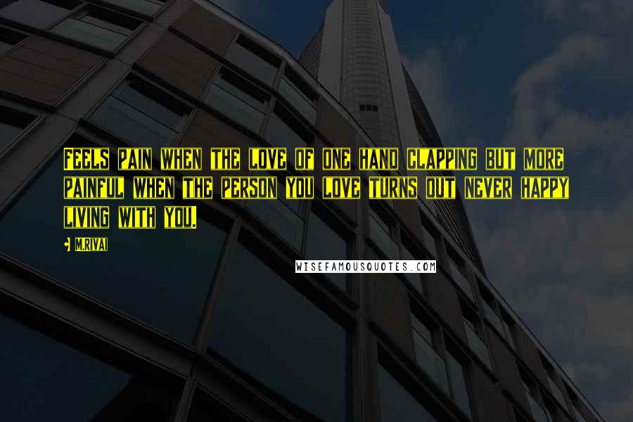 M.Rivai Quotes: Feels pain when the love of one hand clapping but more painful when the person you love turns out never happy living with you.