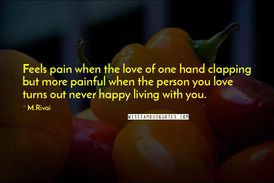 M.Rivai Quotes: Feels pain when the love of one hand clapping but more painful when the person you love turns out never happy living with you.