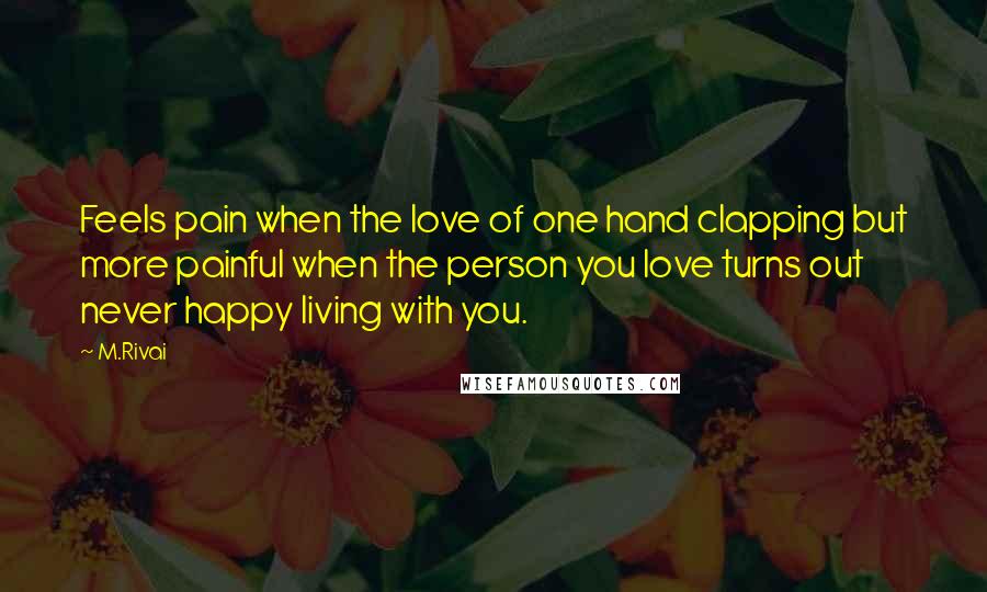 M.Rivai Quotes: Feels pain when the love of one hand clapping but more painful when the person you love turns out never happy living with you.