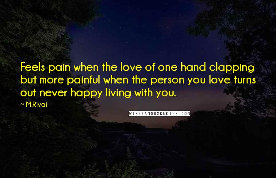 M.Rivai Quotes: Feels pain when the love of one hand clapping but more painful when the person you love turns out never happy living with you.