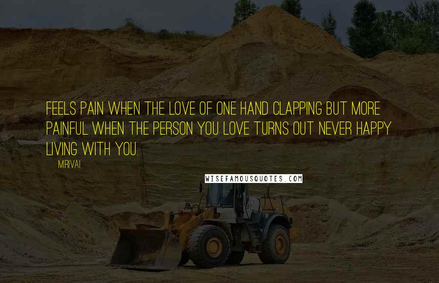 M.Rivai Quotes: Feels pain when the love of one hand clapping but more painful when the person you love turns out never happy living with you.