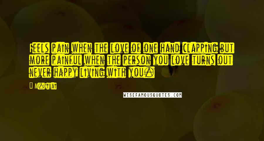 M.Rivai Quotes: Feels pain when the love of one hand clapping but more painful when the person you love turns out never happy living with you.