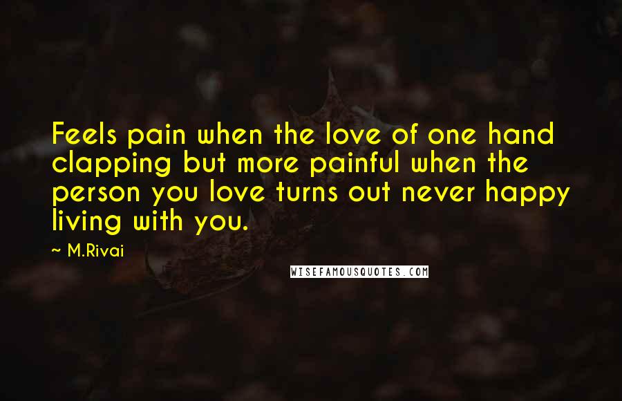 M.Rivai Quotes: Feels pain when the love of one hand clapping but more painful when the person you love turns out never happy living with you.