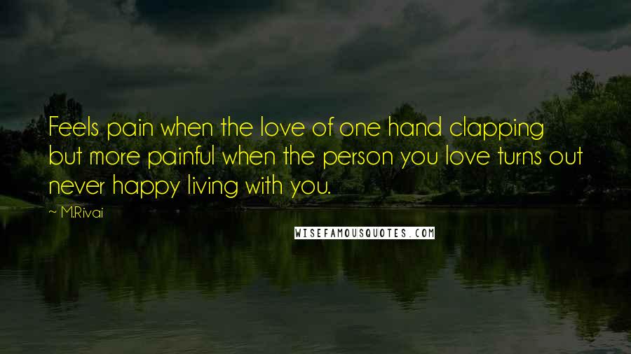 M.Rivai Quotes: Feels pain when the love of one hand clapping but more painful when the person you love turns out never happy living with you.