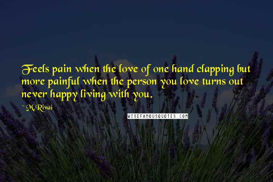 M.Rivai Quotes: Feels pain when the love of one hand clapping but more painful when the person you love turns out never happy living with you.