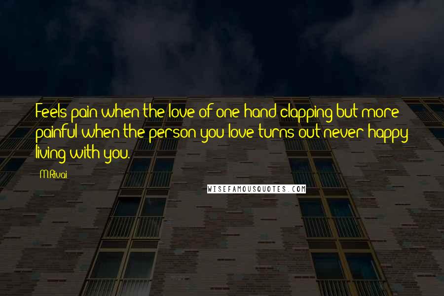 M.Rivai Quotes: Feels pain when the love of one hand clapping but more painful when the person you love turns out never happy living with you.