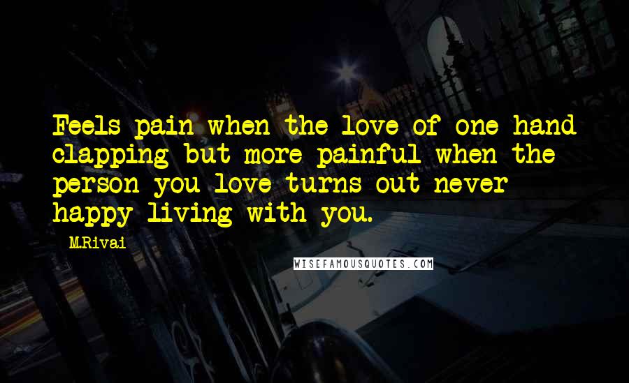 M.Rivai Quotes: Feels pain when the love of one hand clapping but more painful when the person you love turns out never happy living with you.