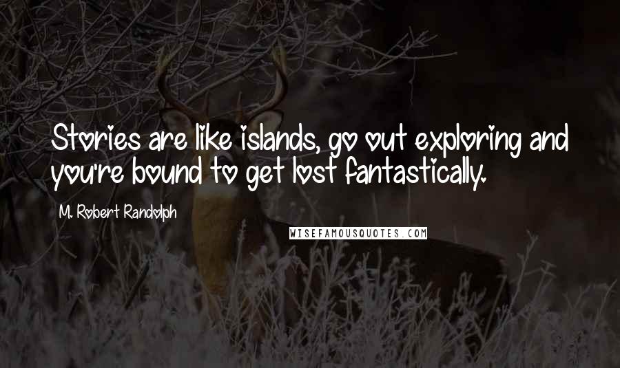 M. Robert Randolph Quotes: Stories are like islands, go out exploring and you're bound to get lost fantastically.