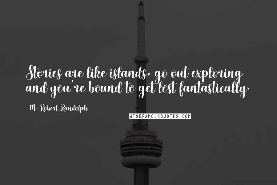 M. Robert Randolph Quotes: Stories are like islands, go out exploring and you're bound to get lost fantastically.