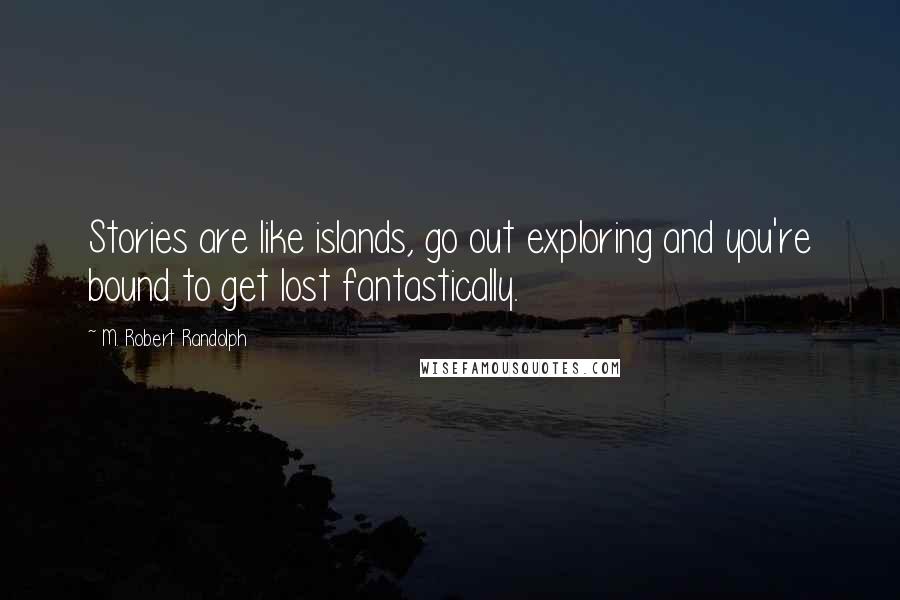 M. Robert Randolph Quotes: Stories are like islands, go out exploring and you're bound to get lost fantastically.