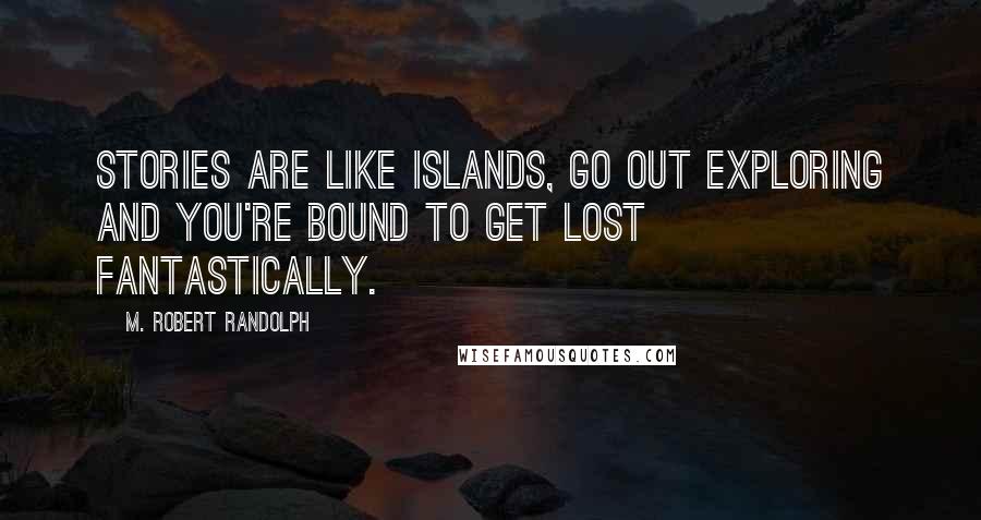 M. Robert Randolph Quotes: Stories are like islands, go out exploring and you're bound to get lost fantastically.