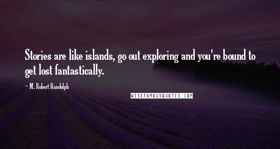 M. Robert Randolph Quotes: Stories are like islands, go out exploring and you're bound to get lost fantastically.