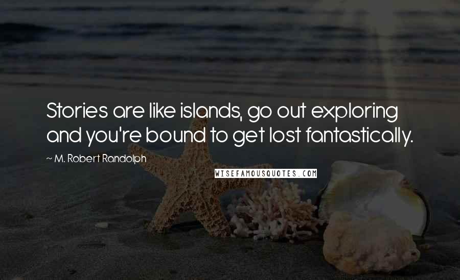 M. Robert Randolph Quotes: Stories are like islands, go out exploring and you're bound to get lost fantastically.