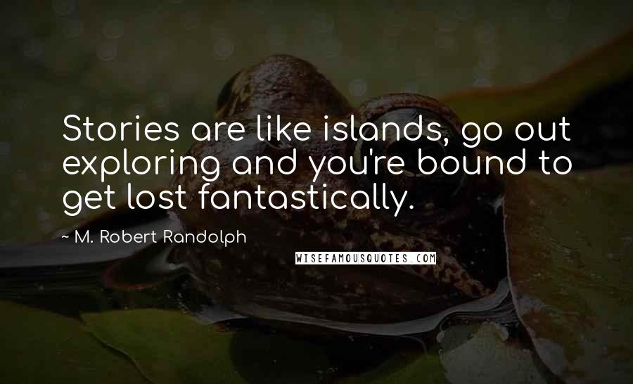 M. Robert Randolph Quotes: Stories are like islands, go out exploring and you're bound to get lost fantastically.