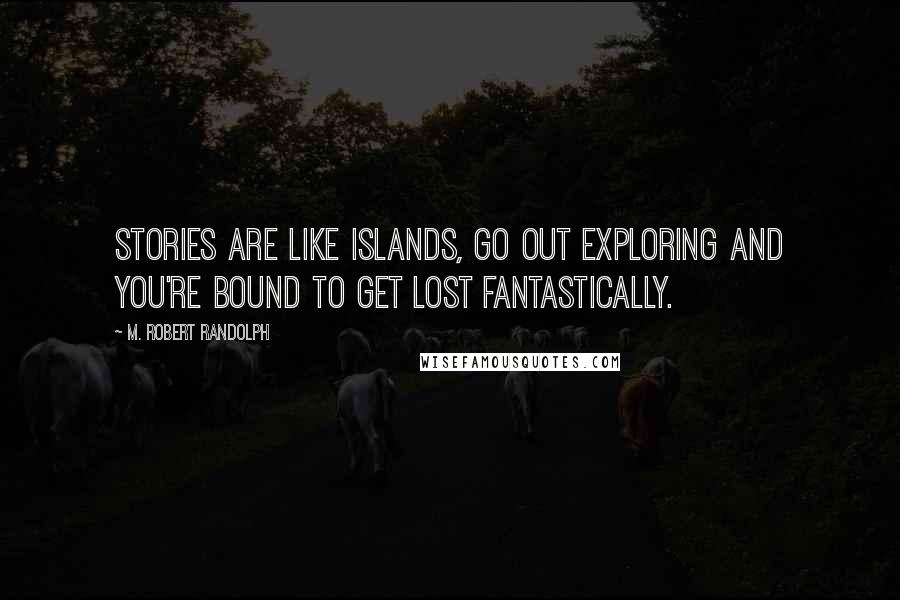 M. Robert Randolph Quotes: Stories are like islands, go out exploring and you're bound to get lost fantastically.