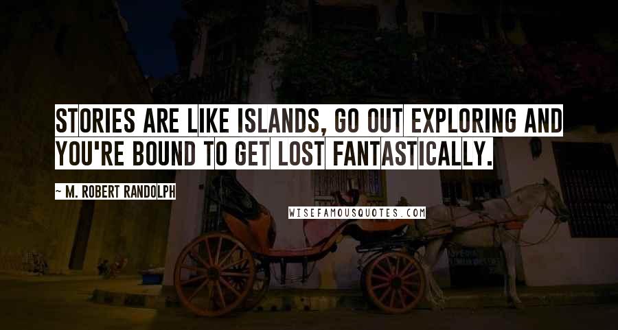 M. Robert Randolph Quotes: Stories are like islands, go out exploring and you're bound to get lost fantastically.