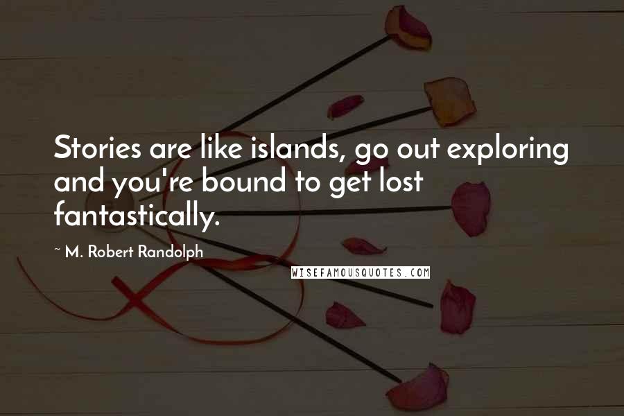 M. Robert Randolph Quotes: Stories are like islands, go out exploring and you're bound to get lost fantastically.