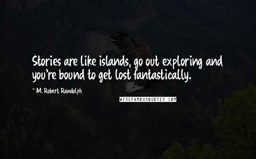 M. Robert Randolph Quotes: Stories are like islands, go out exploring and you're bound to get lost fantastically.