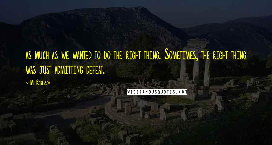 M. Robinson Quotes: as much as we wanted to do the right thing. Sometimes, the right thing was just admitting defeat.