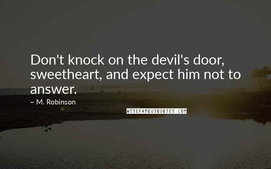 M. Robinson Quotes: Don't knock on the devil's door, sweetheart, and expect him not to answer.