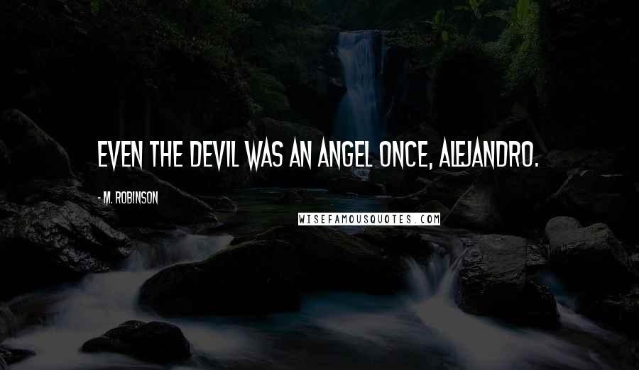 M. Robinson Quotes: Even the devil was an angel once, Alejandro.