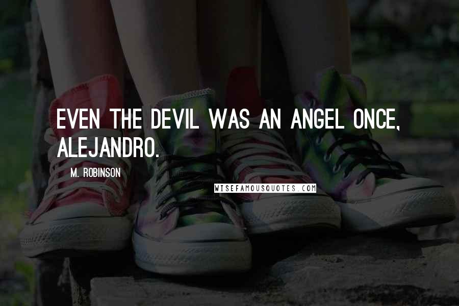 M. Robinson Quotes: Even the devil was an angel once, Alejandro.