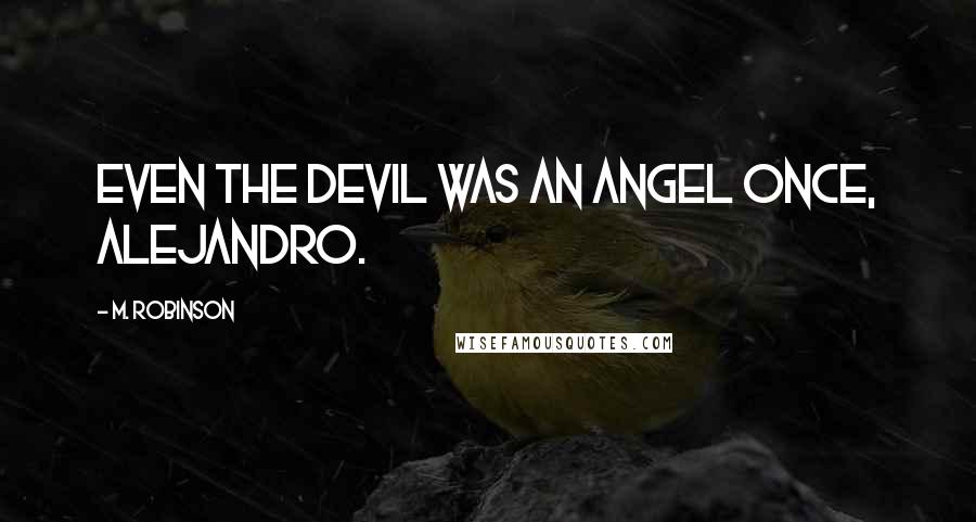 M. Robinson Quotes: Even the devil was an angel once, Alejandro.