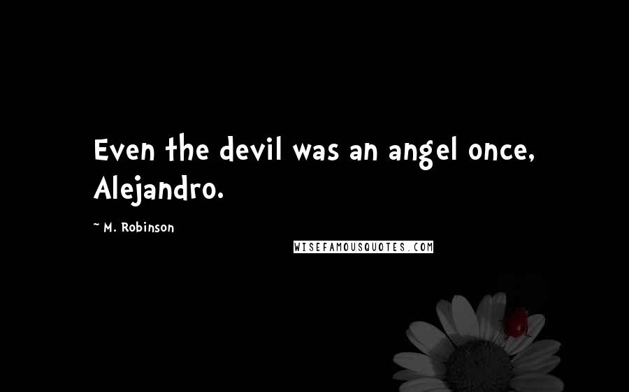 M. Robinson Quotes: Even the devil was an angel once, Alejandro.