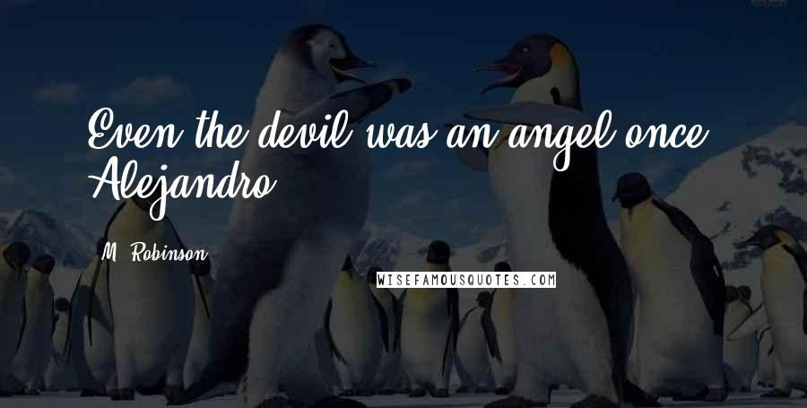 M. Robinson Quotes: Even the devil was an angel once, Alejandro.