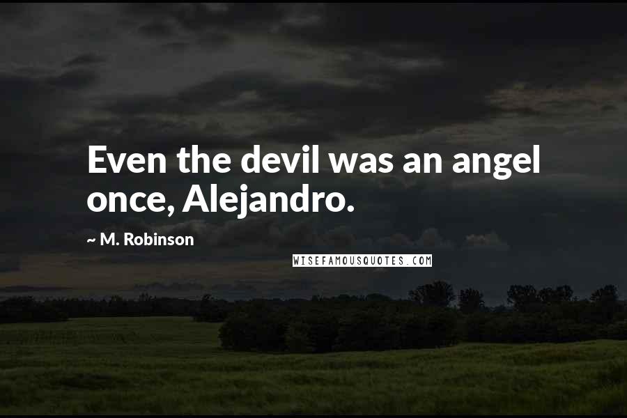 M. Robinson Quotes: Even the devil was an angel once, Alejandro.