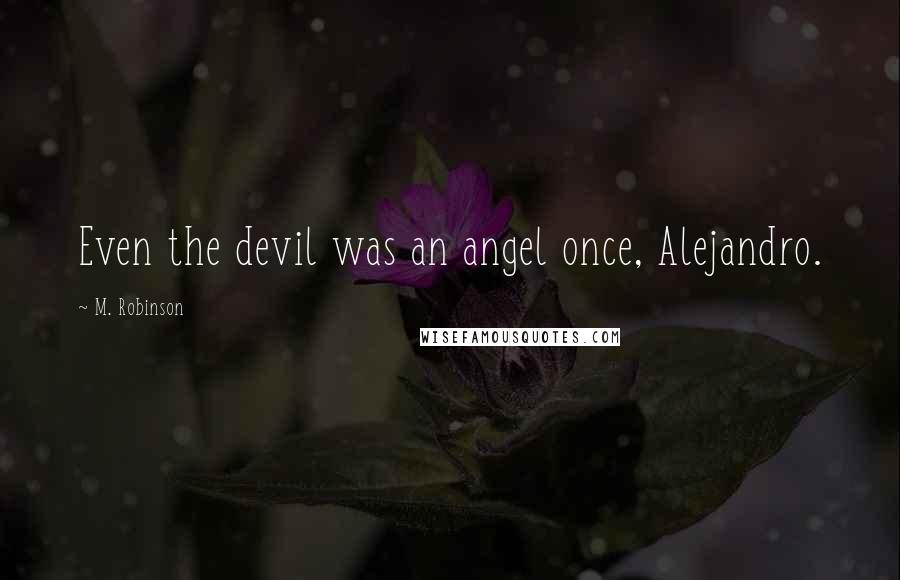 M. Robinson Quotes: Even the devil was an angel once, Alejandro.