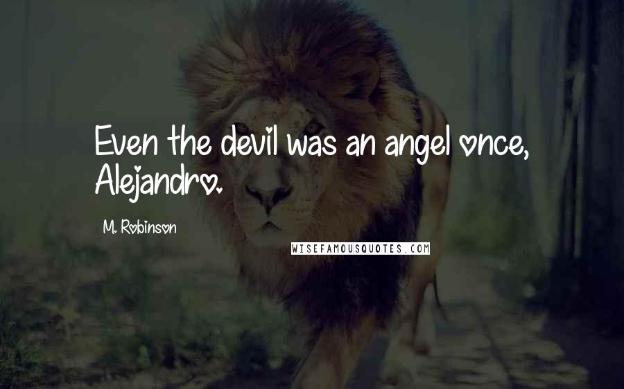 M. Robinson Quotes: Even the devil was an angel once, Alejandro.