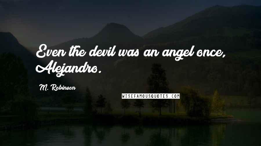 M. Robinson Quotes: Even the devil was an angel once, Alejandro.