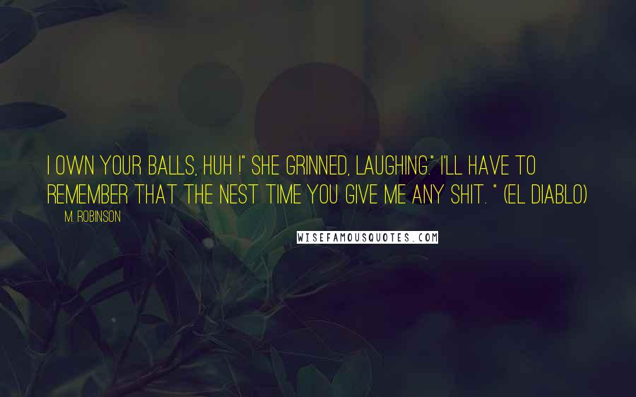 M. Robinson Quotes: I own your balls, huh !" She grinned, laughing." I'll have to remember that the nest time you give me any shit. " (El Diablo)