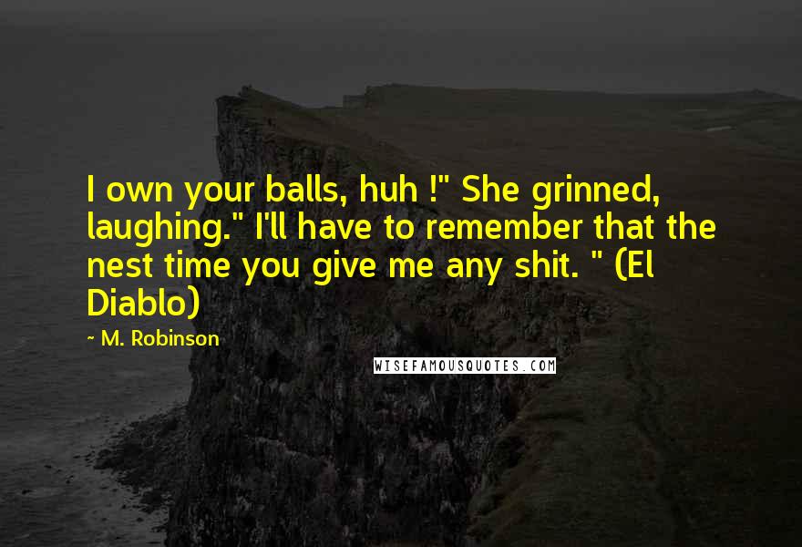 M. Robinson Quotes: I own your balls, huh !" She grinned, laughing." I'll have to remember that the nest time you give me any shit. " (El Diablo)