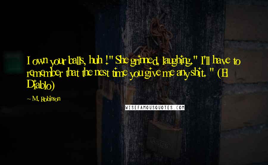 M. Robinson Quotes: I own your balls, huh !" She grinned, laughing." I'll have to remember that the nest time you give me any shit. " (El Diablo)