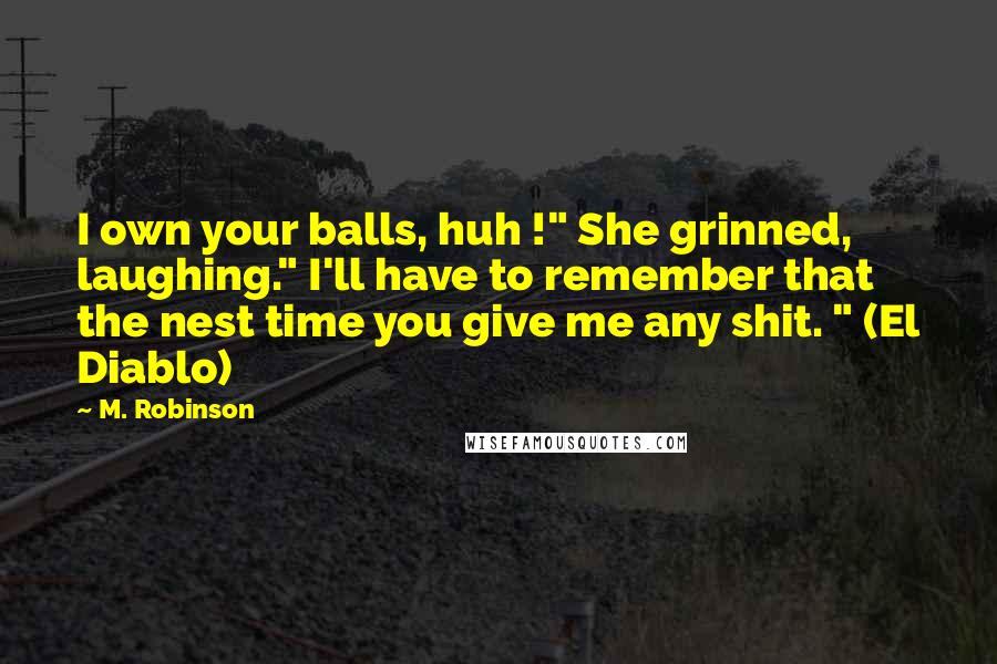 M. Robinson Quotes: I own your balls, huh !" She grinned, laughing." I'll have to remember that the nest time you give me any shit. " (El Diablo)