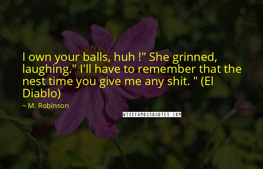 M. Robinson Quotes: I own your balls, huh !" She grinned, laughing." I'll have to remember that the nest time you give me any shit. " (El Diablo)